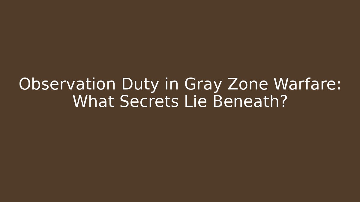 Observation Duty in Gray Zone Warfare: What Secrets Lie Beneath?