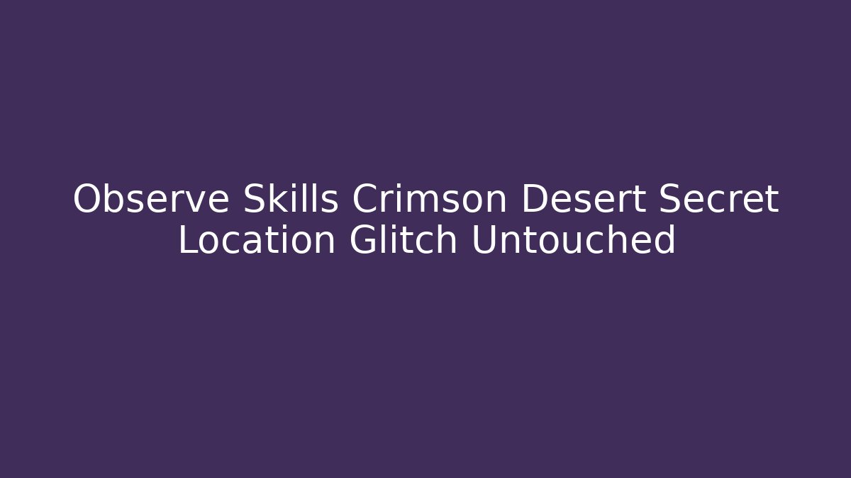 Observe Skills Crimson Desert Secret Location Glitch Untouched