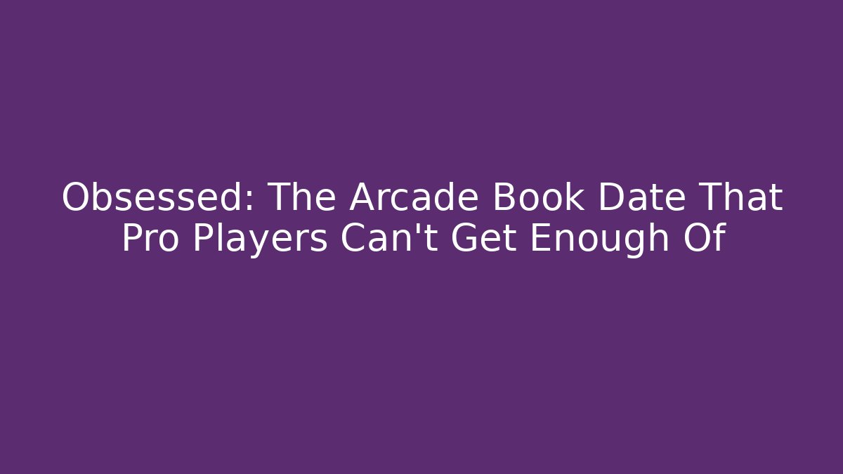 Obsessed: The Arcade Book Date That Pro Players Can't Get Enough Of