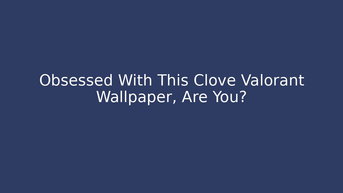 Obsessed With This Clove Valorant Wallpaper, Are You?