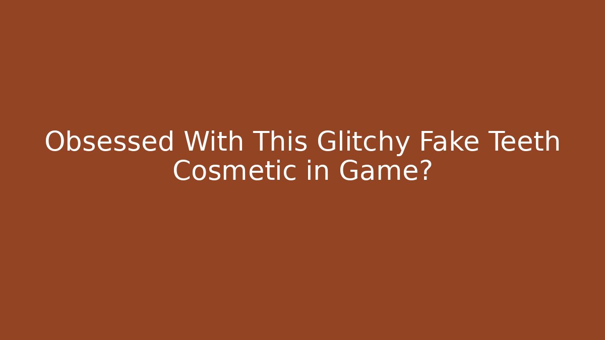 Obsessed With This Glitchy Fake Teeth Cosmetic in Game?