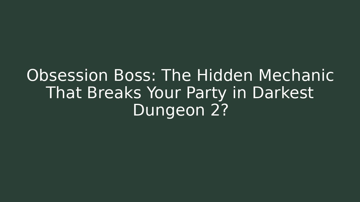 Obsession Boss: The Hidden Mechanic That Breaks Your Party in Darkest Dungeon 2?