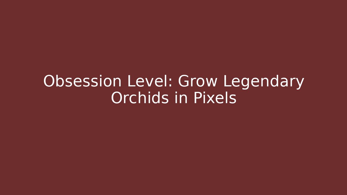 Obsession Level: Grow Legendary Orchids in Pixels