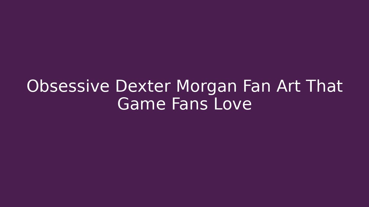 Obsessive Dexter Morgan Fan Art That Game Fans Love