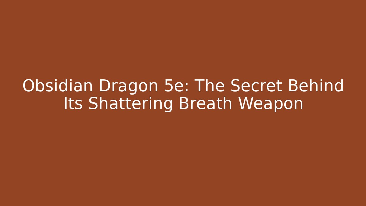 Obsidian Dragon 5e: The Secret Behind Its Shattering Breath Weapon