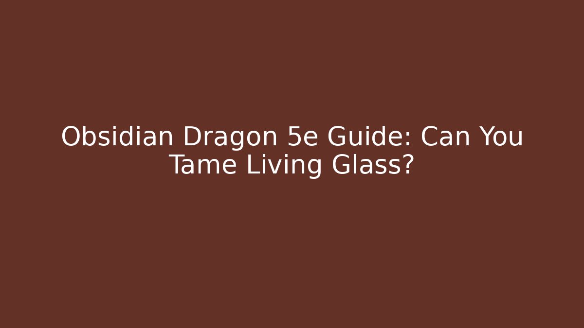 Obsidian Dragon 5e Guide: Can You Tame Living Glass?