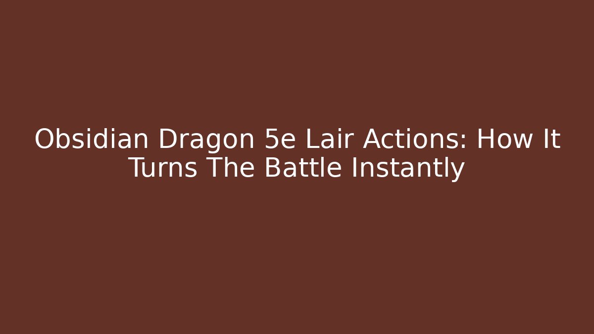 Obsidian Dragon 5e Lair Actions: How It Turns The Battle Instantly