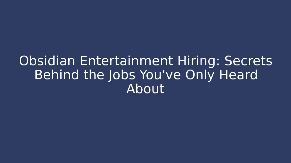 Obsidian Entertainment Hiring: Secrets Behind the Jobs You've Only Heard About