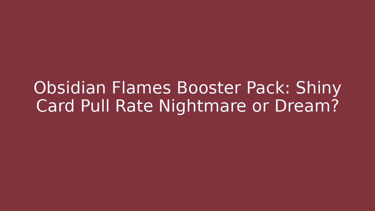 Obsidian Flames Booster Pack: Shiny Card Pull Rate Nightmare or Dream?