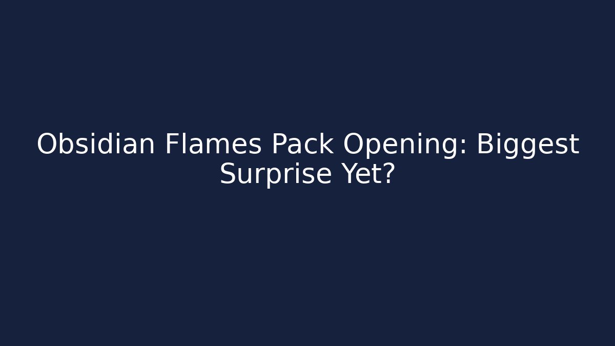 Obsidian Flames Pack Opening: Biggest Surprise Yet?