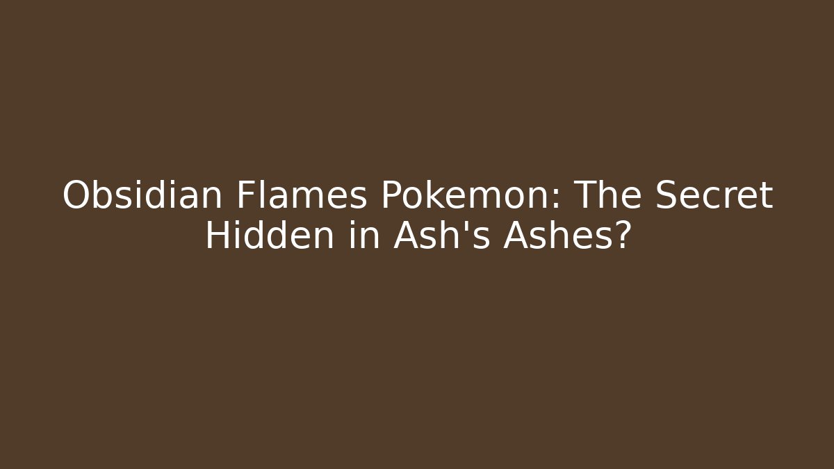 Obsidian Flames Pokémon: The Secret Hidden in Ash’s Ashes?