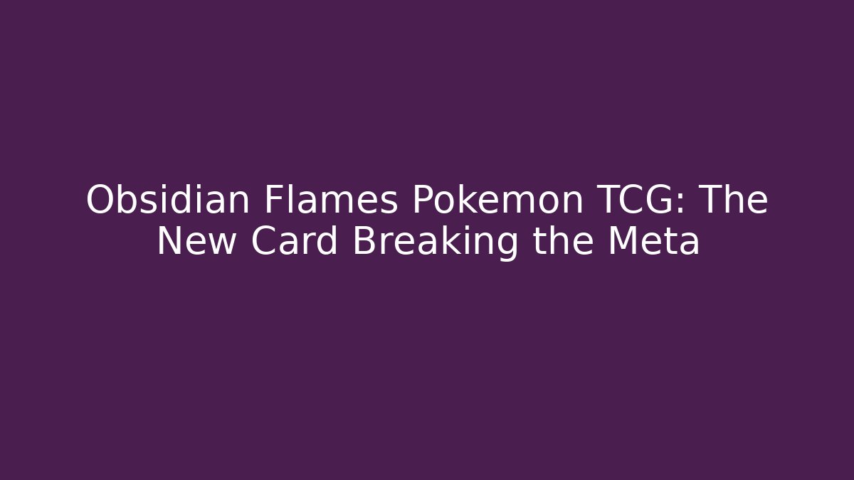 Obsidian Flames Pokémon TCG: The New Card Breaking the Meta