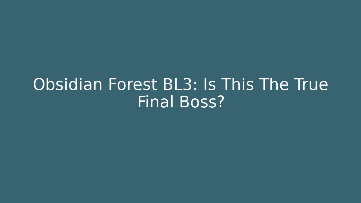 Obsidian Forest BL3: Is This The True Final Boss?