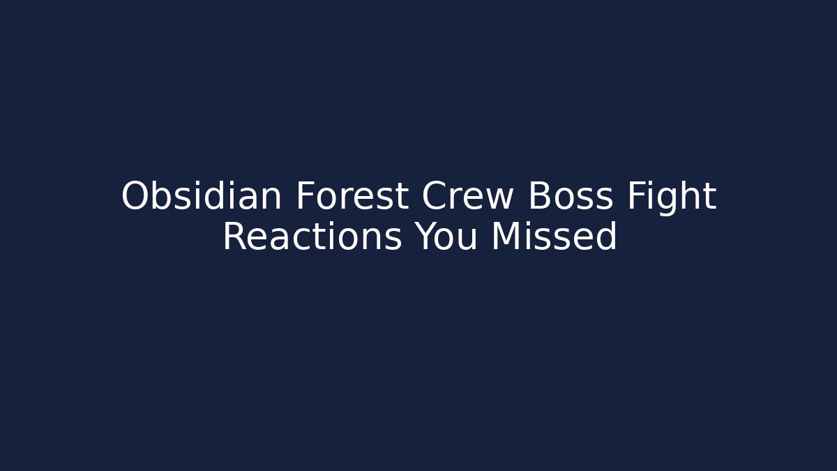 Obsidian Forest Crew Boss Fight Reactions You Missed