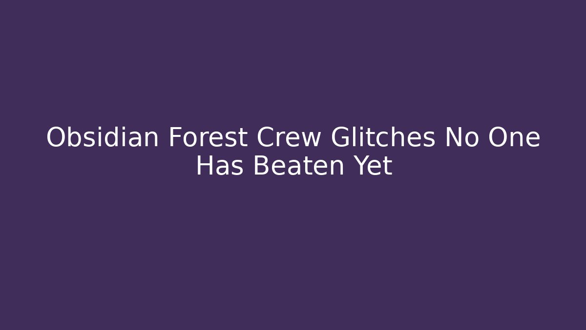 Obsidian Forest Crew Glitches No One Has Beaten Yet - Create More Assets