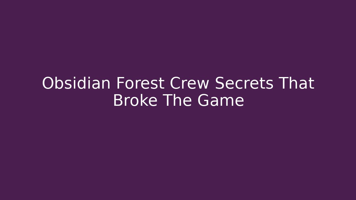 Obsidian Forest Crew Secrets That Broke The Game