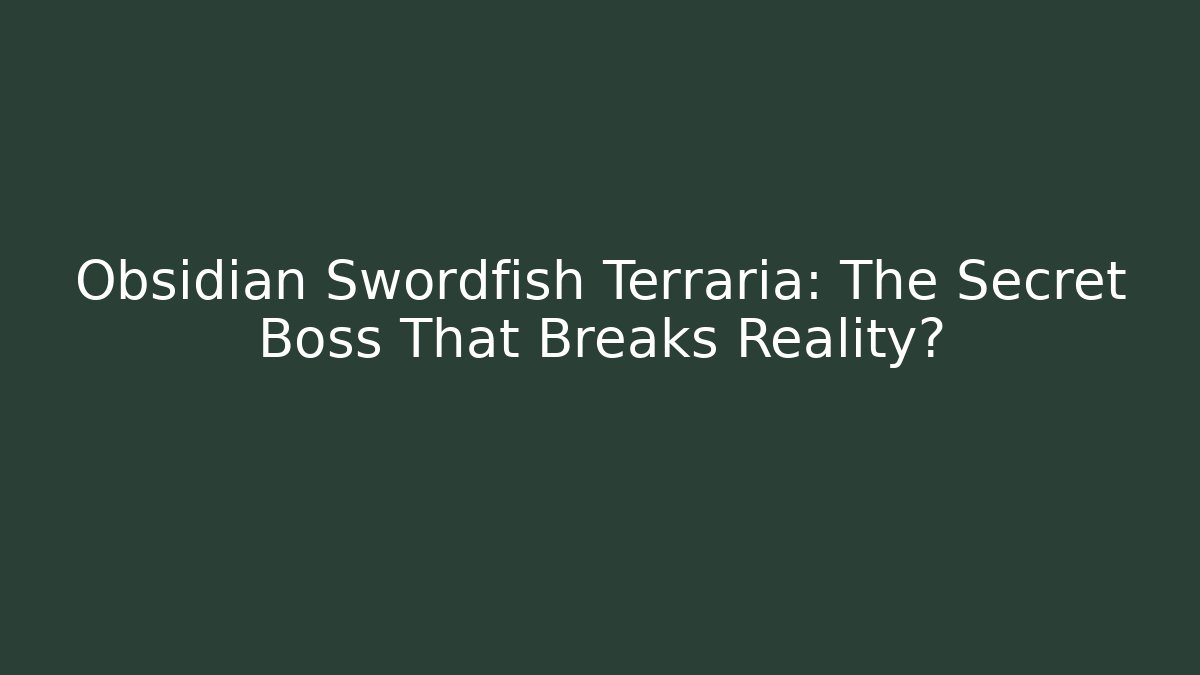 Obsidian Swordfish Terraria: The Secret Boss That Breaks Reality?