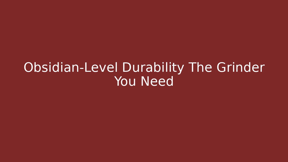 Obsidian-Level Durability The Grinder You Need - Create More Assets