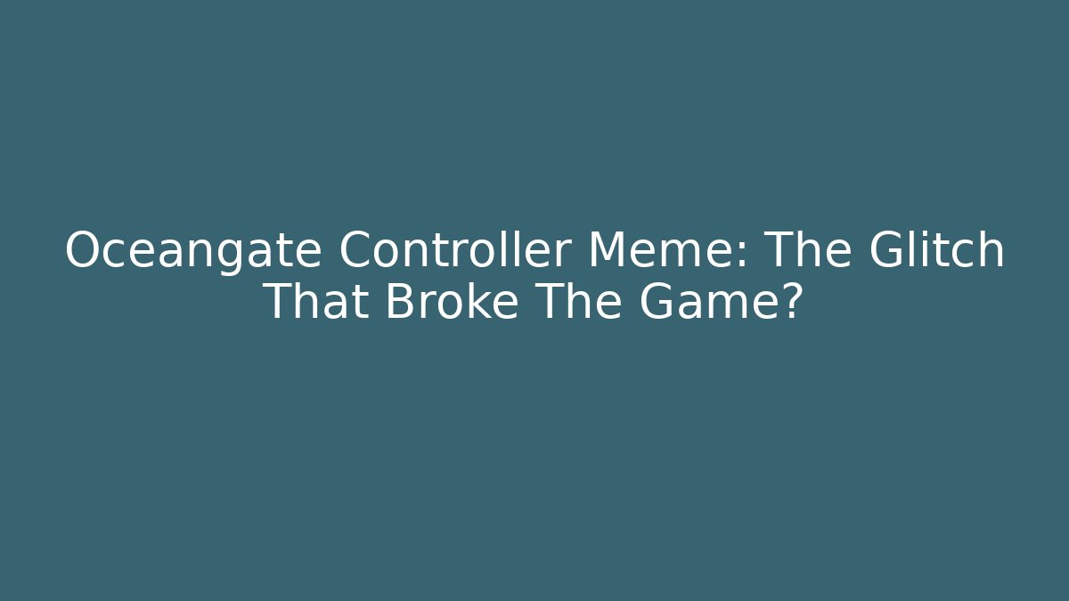 Oceangate Controller Meme: The Glitch That Broke The Game?