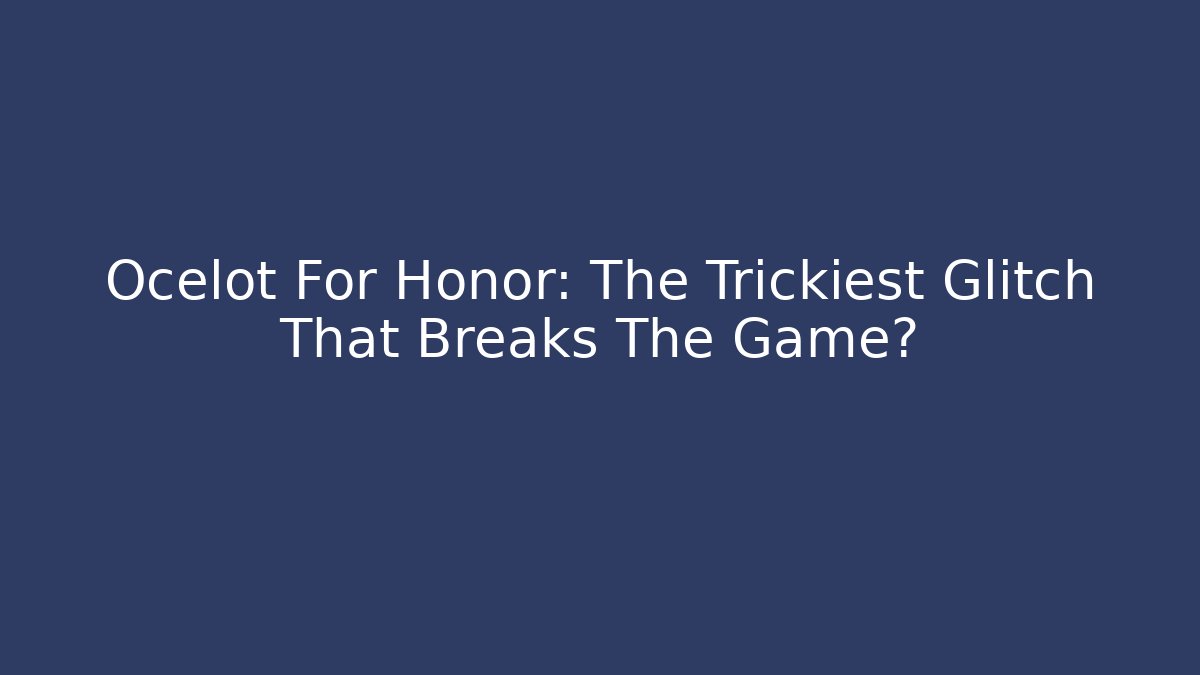 Ocelot For Honor: The Trickiest Glitch That Breaks The Game?