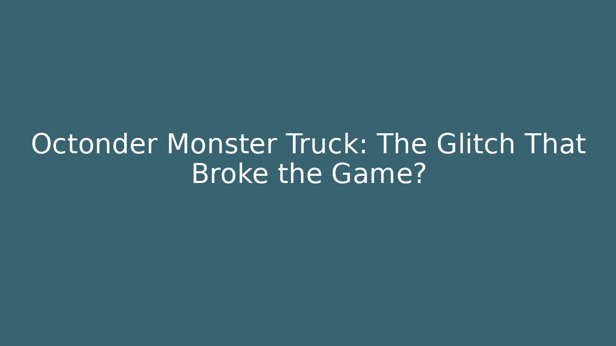 Octonder Monster Truck: The Glitch That Broke the Game?