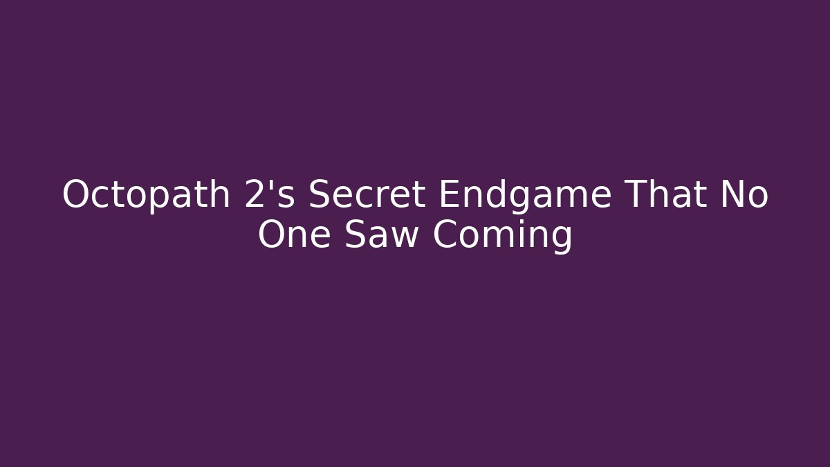 Octopath 2’s Secret Endgame That No One Saw Coming