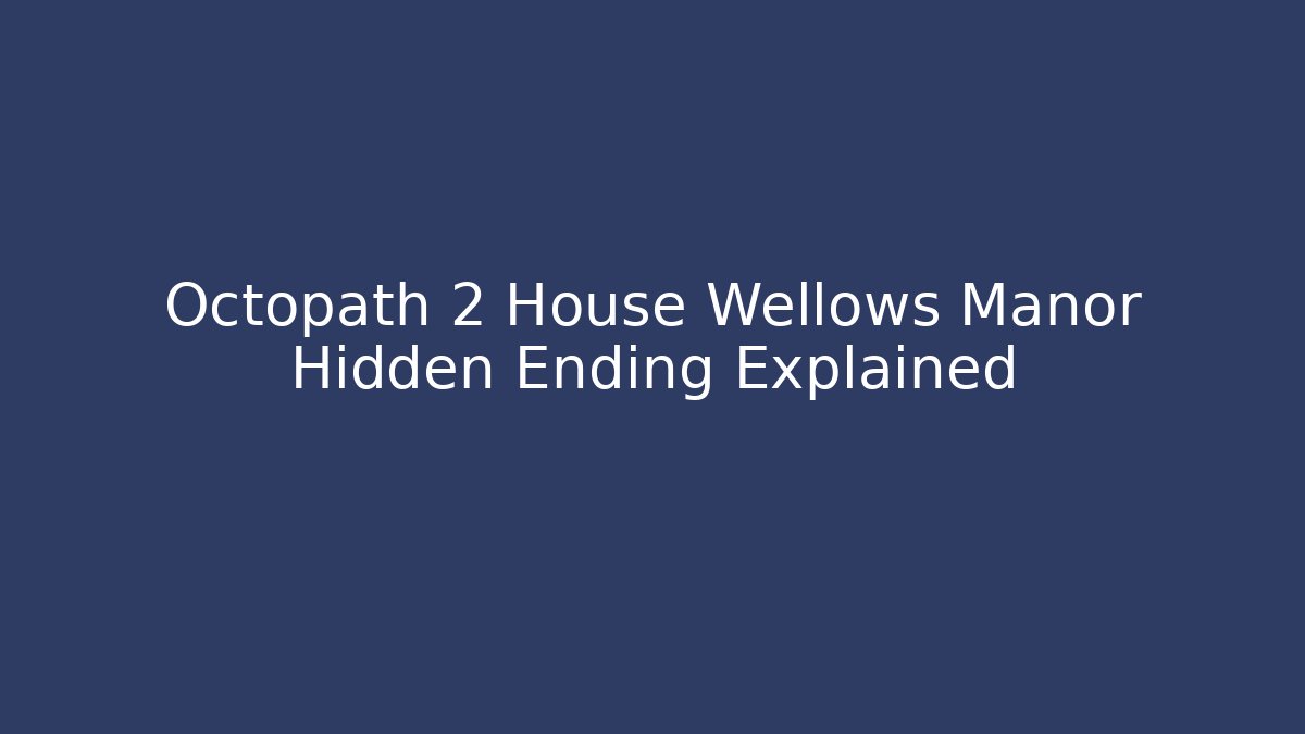 Octopath 2 House Wellows Manor Hidden Ending Explained