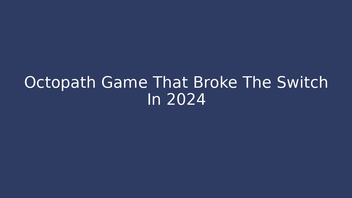 Octopath Game That Broke The Switch In 2024
