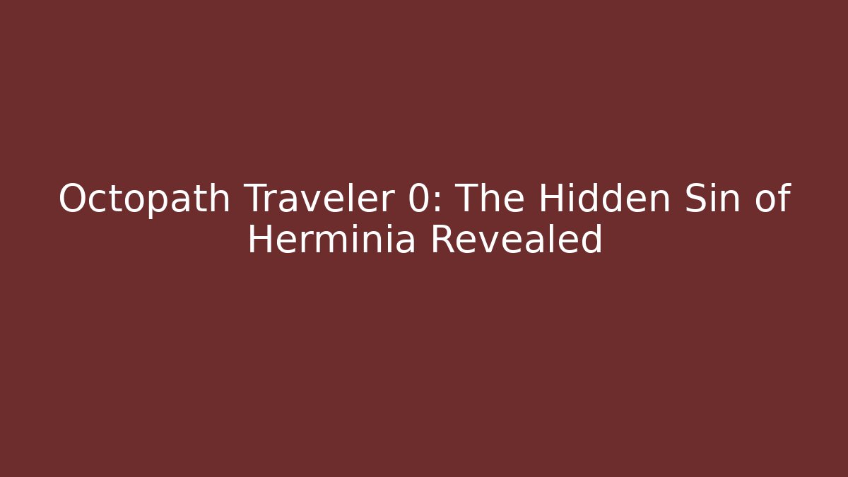Octopath Traveler 0: The Hidden Sin of Herminia Revealed