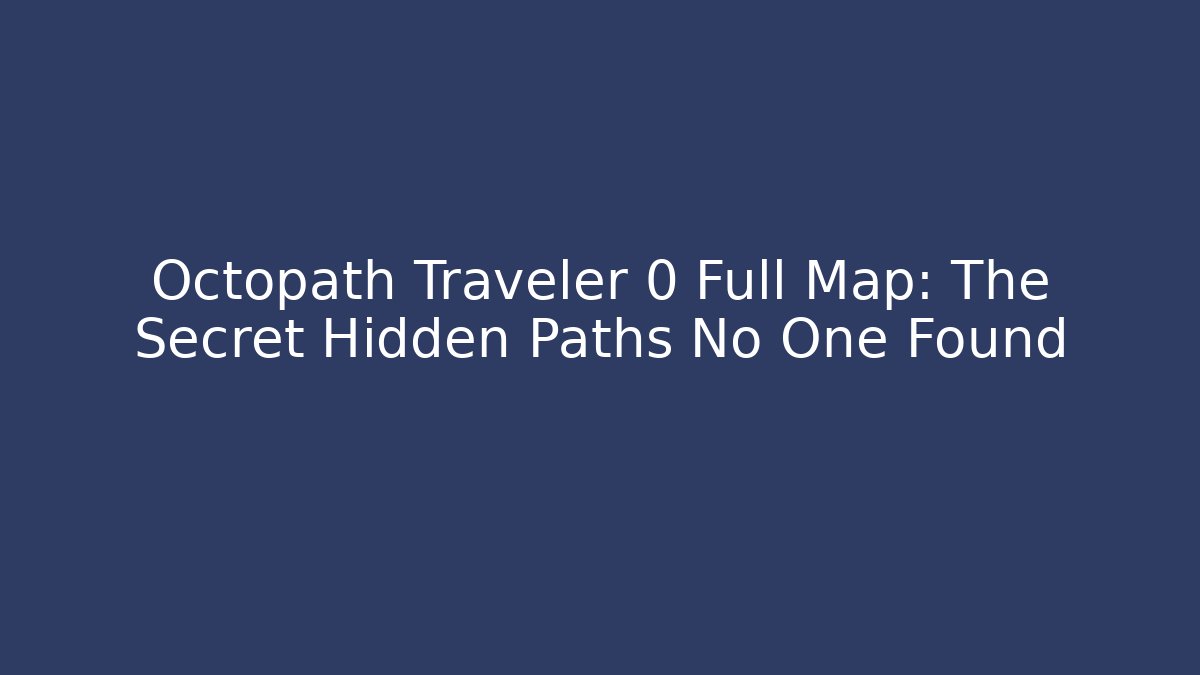 Octopath Traveler 0 Full Map: The Secret Hidden Paths No One Found
