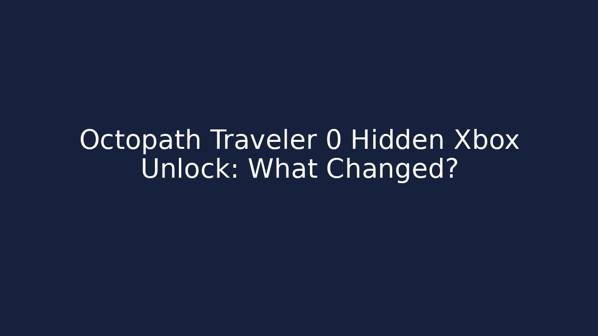Octopath Traveler 0 Hidden Xbox Unlock: What Changed?