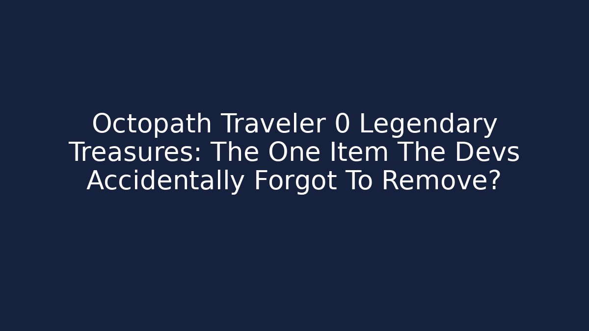 Octopath Traveler 0 Legendary Treasures: The One Item The Devs Accidentally Forgot To Remove?