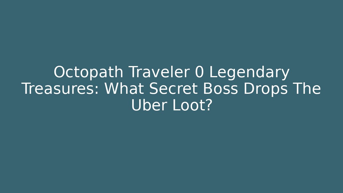 Octopath Traveler 0 Legendary Treasures: What Secret Boss Drops The Uber Loot?