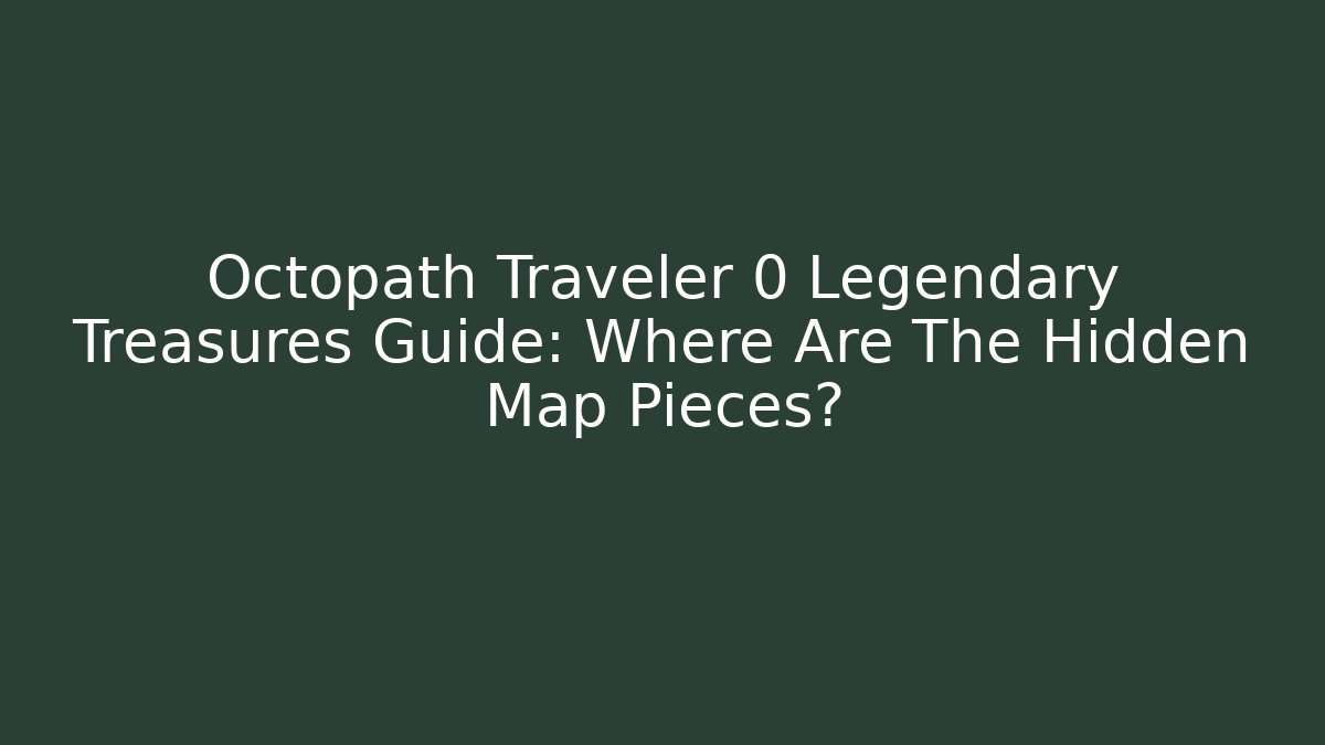 Octopath Traveler 0 Legendary Treasures Guide: Where Are The Hidden Map Pieces?