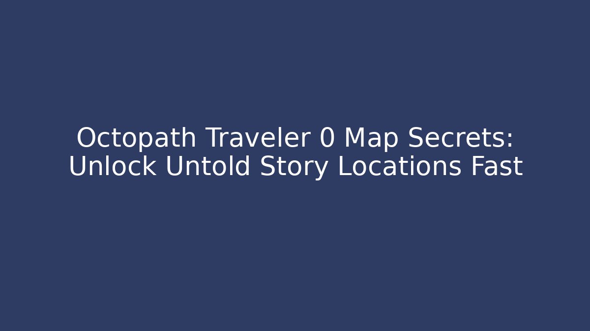 Octopath Traveler 0 Map Secrets: Unlock Untold Story Locations Fast