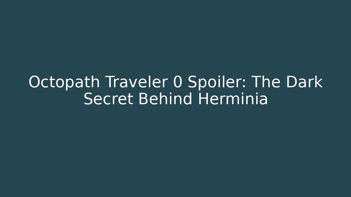 Octopath Traveler 0 Spoiler: The Dark Secret Behind Herminia