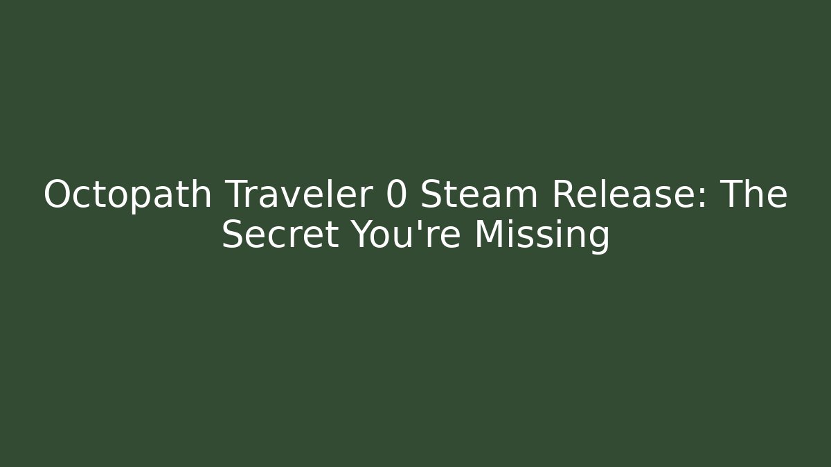 Octopath Traveler 0 Steam Release: The Secret You're Missing
