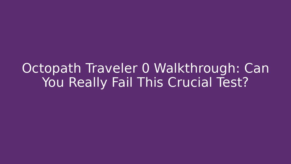 Octopath Traveler 0 Walkthrough: Can You Really Fail This Crucial Test?