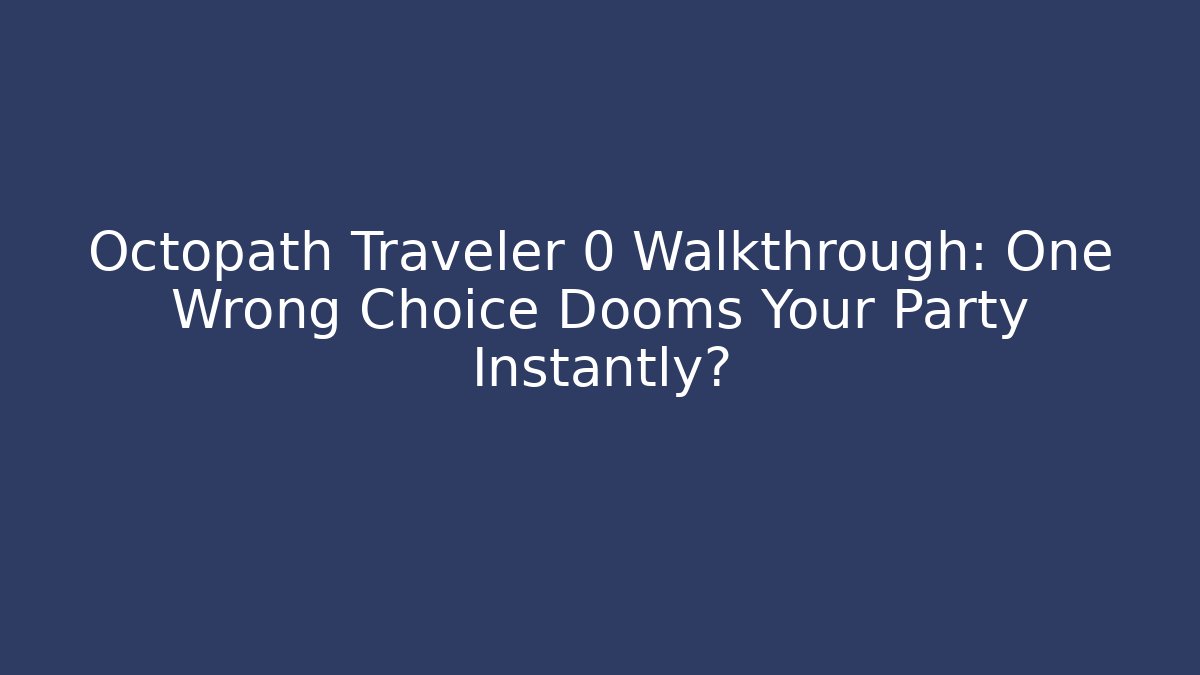 Octopath Traveler 0 Walkthrough: One Wrong Choice Dooms Your Party Instantly?