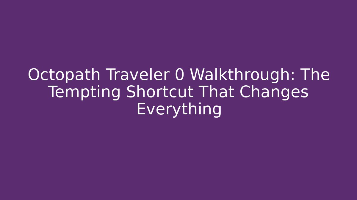 Octopath Traveler 0 Walkthrough: The Tempting Shortcut That Changes Everything