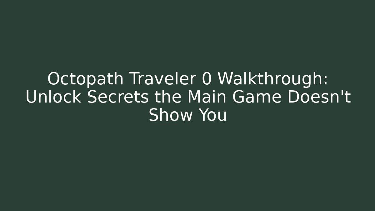 Octopath Traveler 0 Walkthrough: Unlock Secrets the Main Game Doesn't Show You