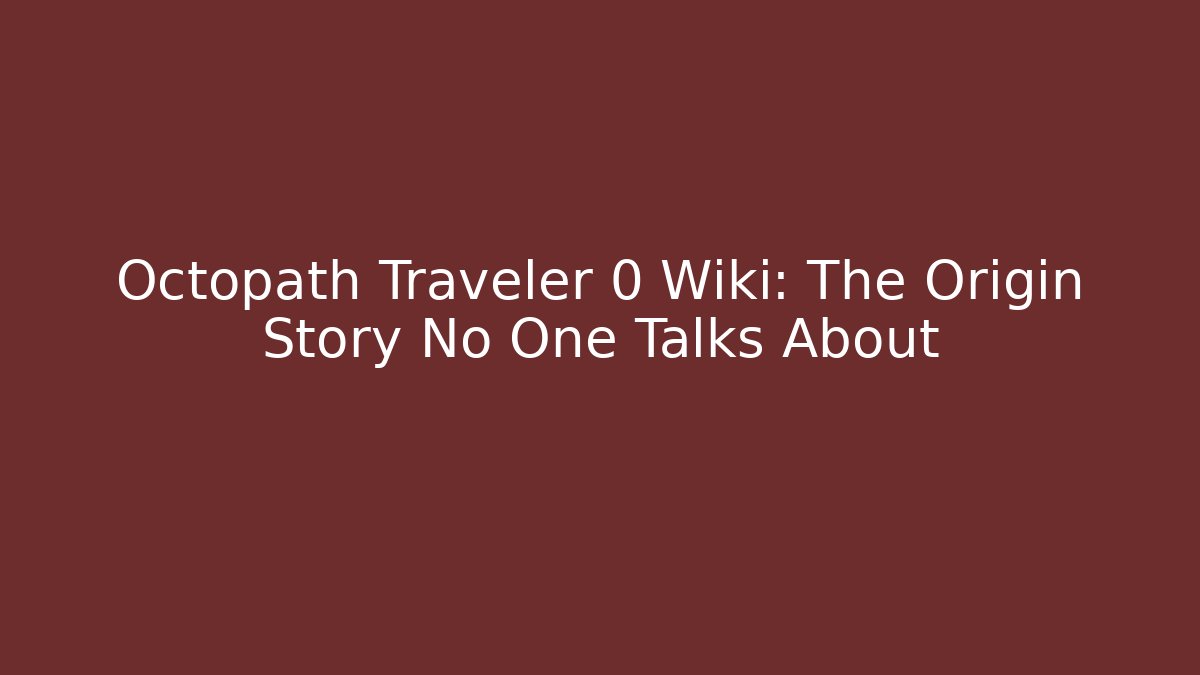 Octopath Traveler 0 Wiki: The Origin Story No One Talks About