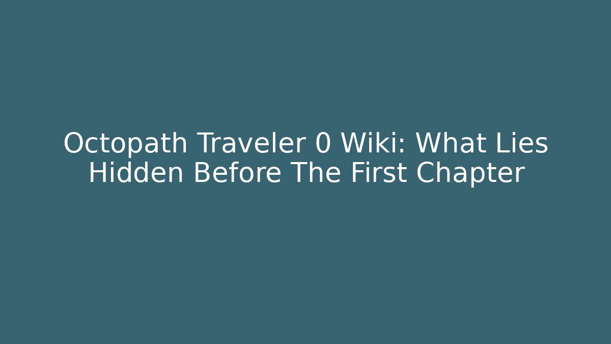 Octopath Traveler 0 Wiki: What Lies Hidden Before The First Chapter