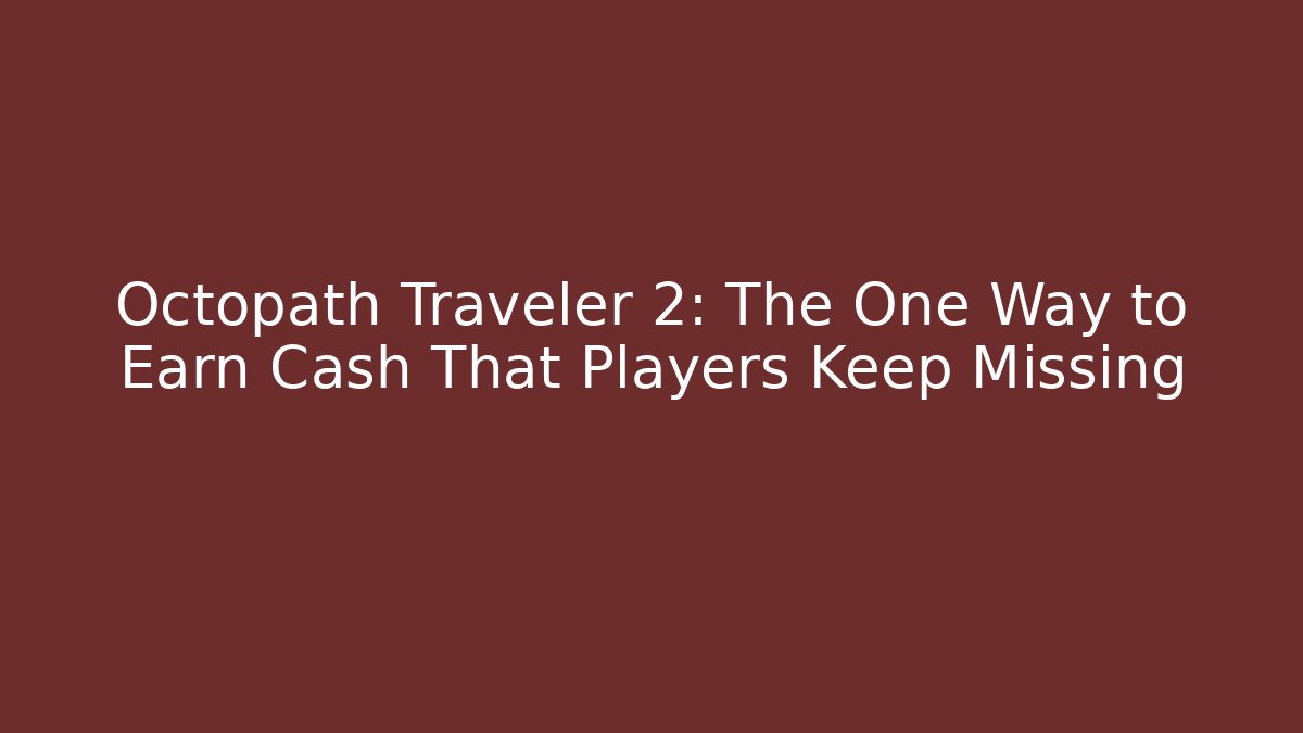 Octopath Traveler 2: The One Way to Earn Cash That Players Keep Missing