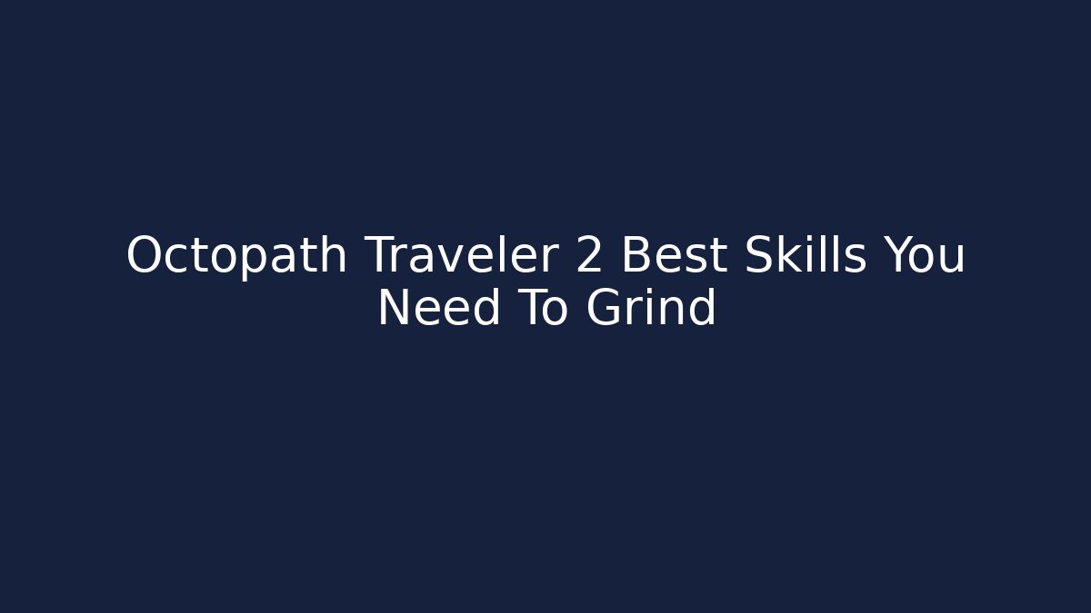 Octopath Traveler 2 Best Skills You Need To Grind