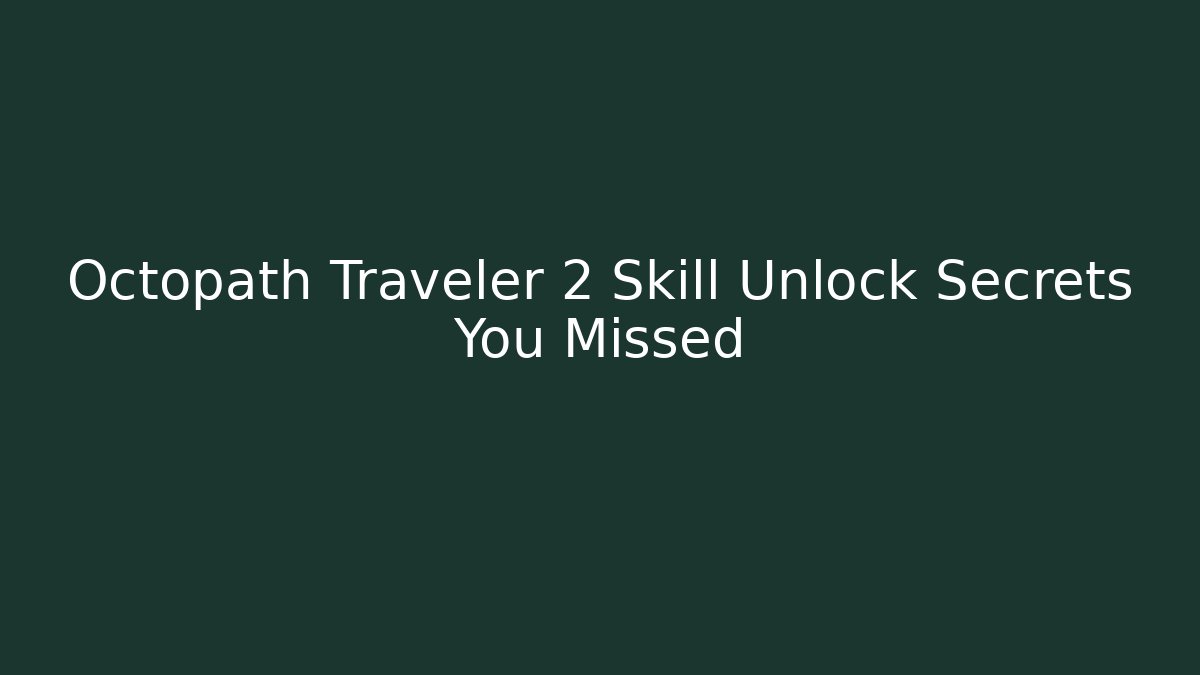 Octopath Traveler 2 Skill Unlock Secrets You Missed