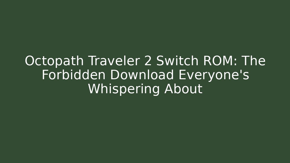 Octopath Traveler 2 Switch ROM: The Forbidden Download Everyone’s Whispering About