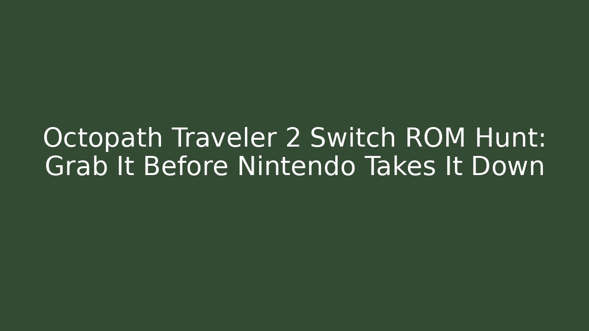Octopath Traveler 2 Switch ROM Hunt: Grab It Before Nintendo Takes It Down