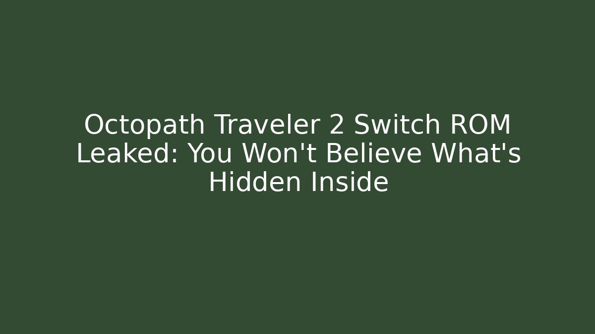 Octopath Traveler 2 Switch ROM Leaked: You Won’t Believe What’s Hidden Inside