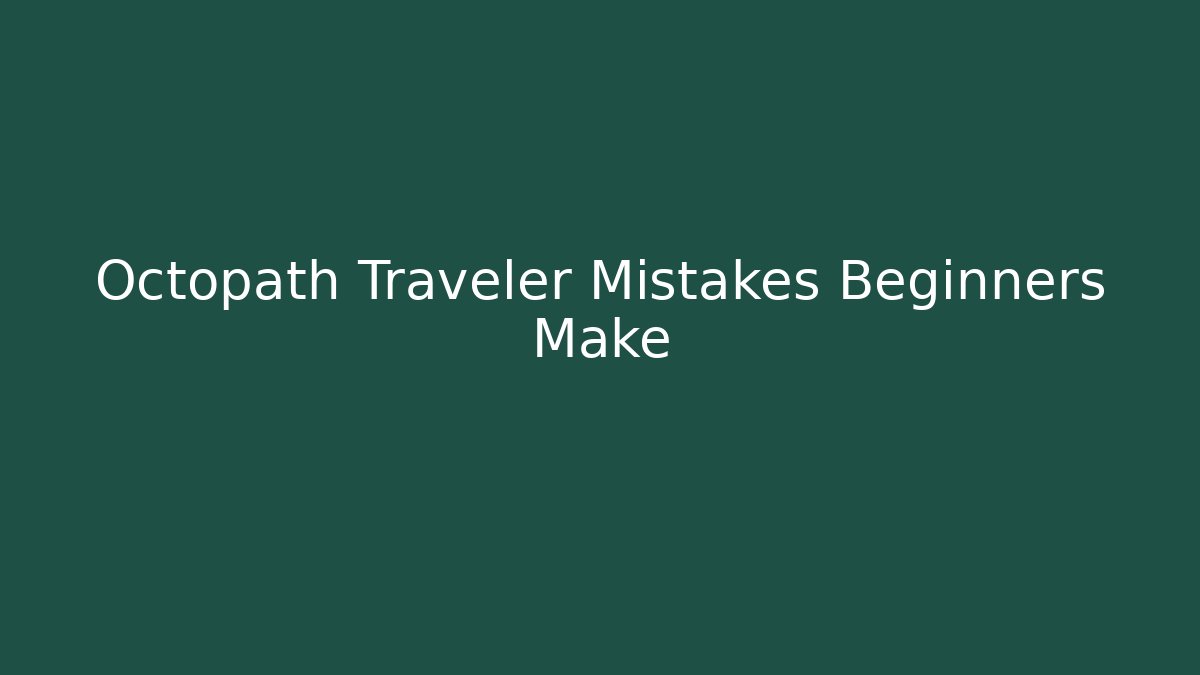 Octopath Traveler Mistakes Beginners Make